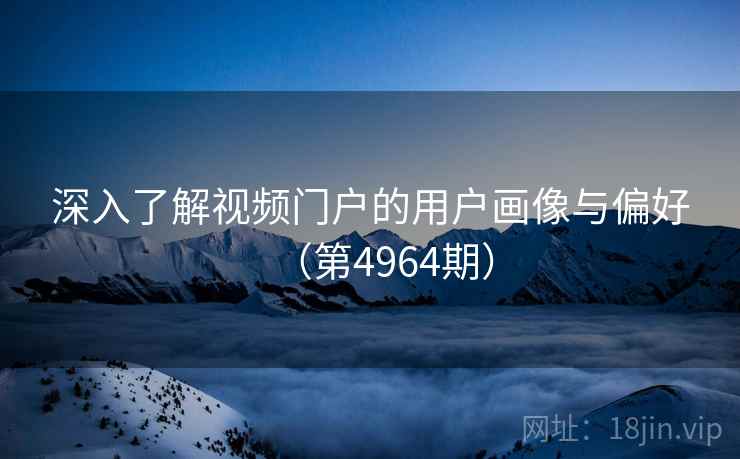 深入了解视频门户的用户画像与偏好（第4964期）