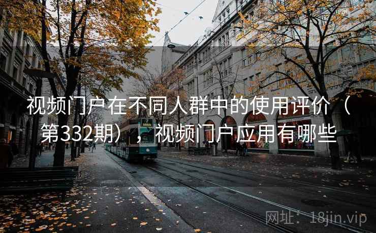 视频门户在不同人群中的使用评价（第332期），视频门户应用有哪些