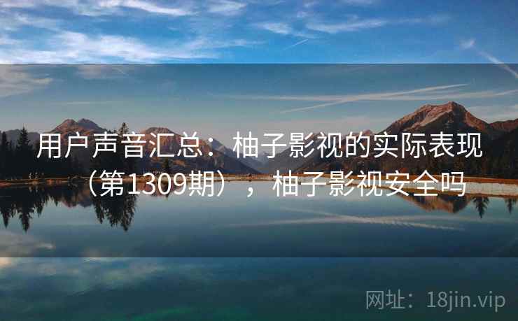 用户声音汇总：柚子影视的实际表现（第1309期），柚子影视安全吗