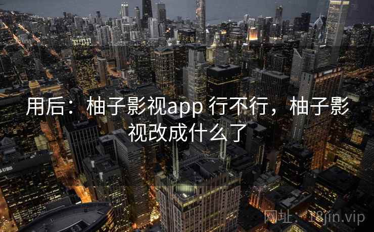 用后：柚子影视app 行不行，柚子影视改成什么了