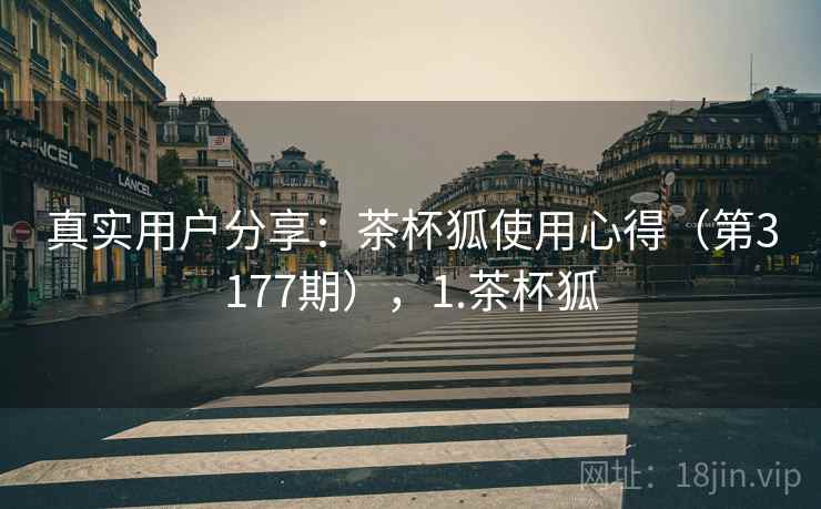 真实用户分享：茶杯狐使用心得（第3177期），1.茶杯狐