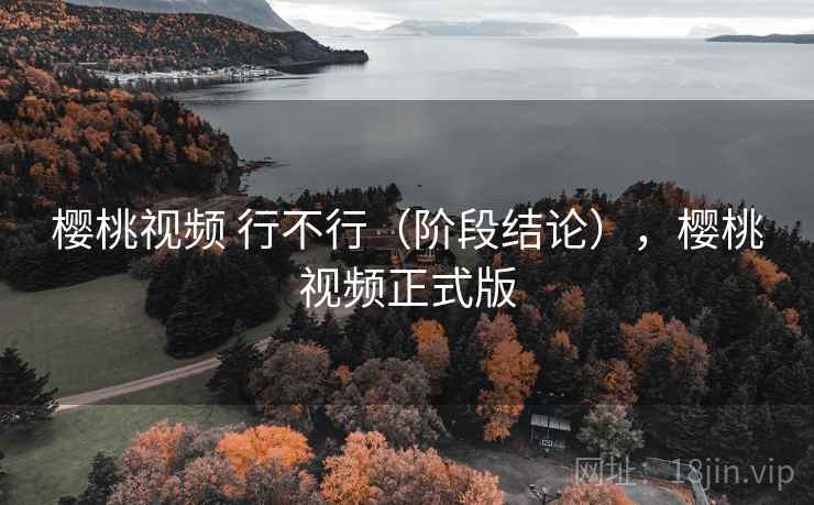 樱桃视频 行不行（阶段结论），樱桃视频正式版