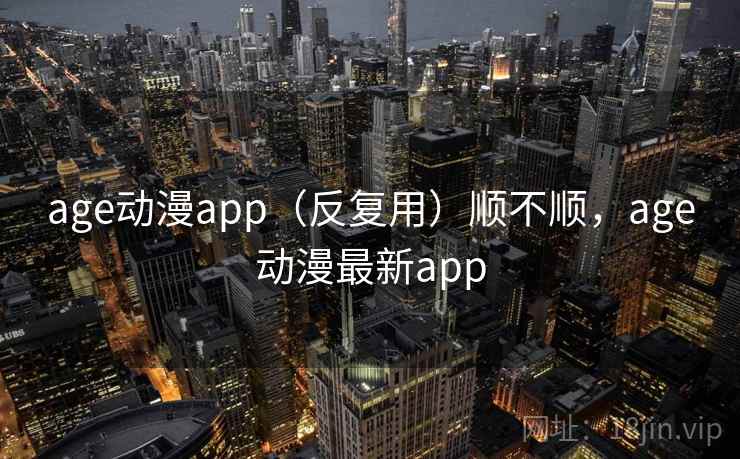 age动漫app(反复用)顺不顺,age动漫最新app age动漫app(反复用)顺不顺,age动漫最新app