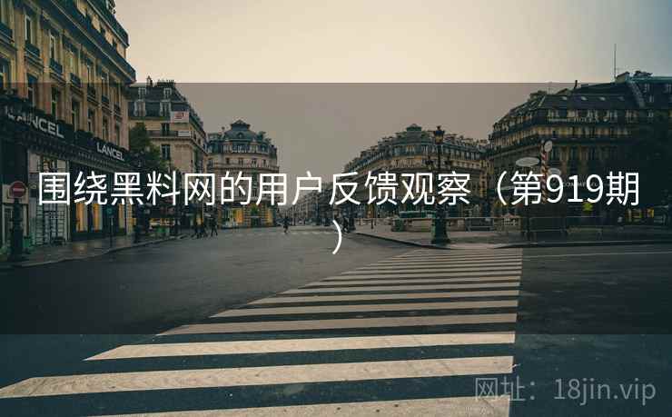 围绕黑料网的用户反馈观察(第919期) 围绕黑料网的用户反馈观察(第919期)