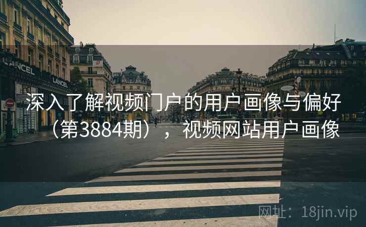 深入了解视频门户的用户画像与偏好(第3884期),视频网站用户画像 深入了解视频门户的用户画像与偏好(第3884期),视频网站用户画像