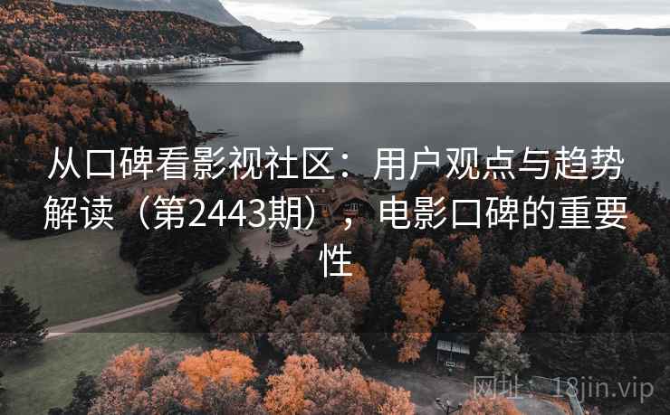 从口碑看影视社区：用户观点与趋势解读（第2443期），电影口碑的重要性