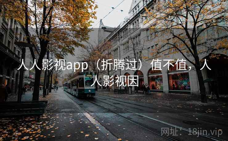 人人影视app（折腾过）值不值，人人影视因