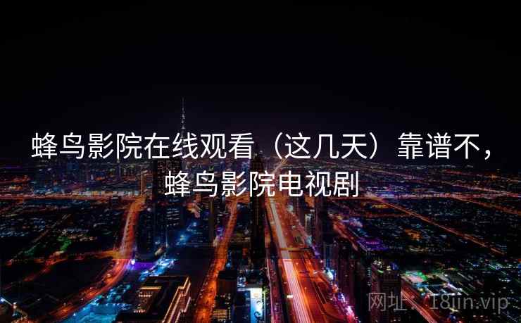 蜂鸟影院在线观看（这几天）靠谱不，蜂鸟影院电视剧