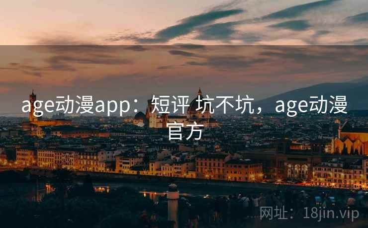 age动漫app:短评 坑不坑,age动漫官方 age动漫app:短评 坑不坑,age动漫官方