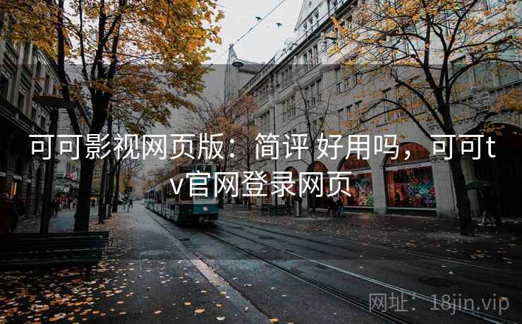 可可影视网页版：简评 好用吗，可可tv官网登录网页