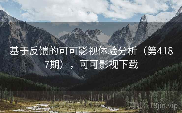 基于反馈的可可影视体验分析（第4187期），可可影视下载