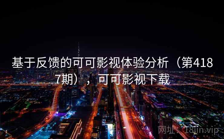 基于反馈的可可影视体验分析（第4187期），可可影视下载