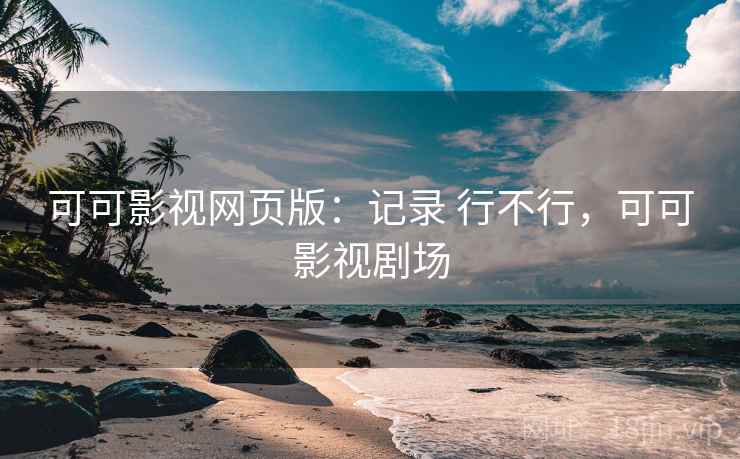 可可影视网页版：记录 行不行，可可影视剧场