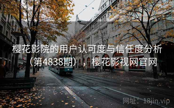 樱花影院的用户认可度与信任度分析（第4838期），樱花影视网官网
