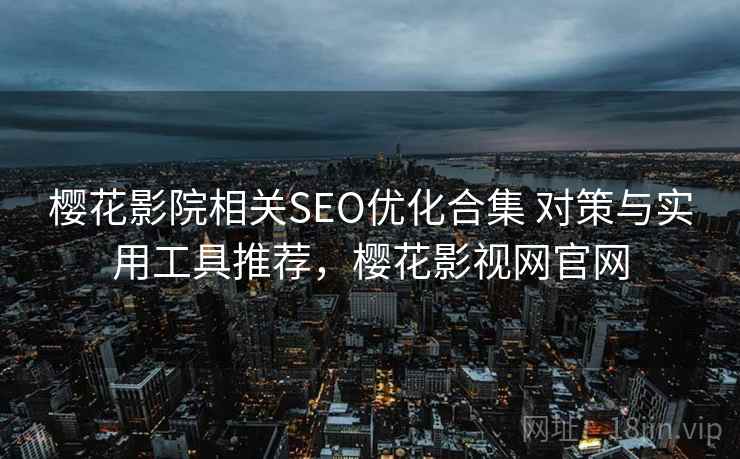 樱花影院相关SEO优化合集 对策与实用工具推荐，樱花影视网官网