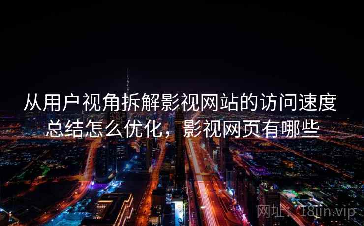 从用户视角拆解影视网站的访问速度 总结怎么优化，影视网页有哪些