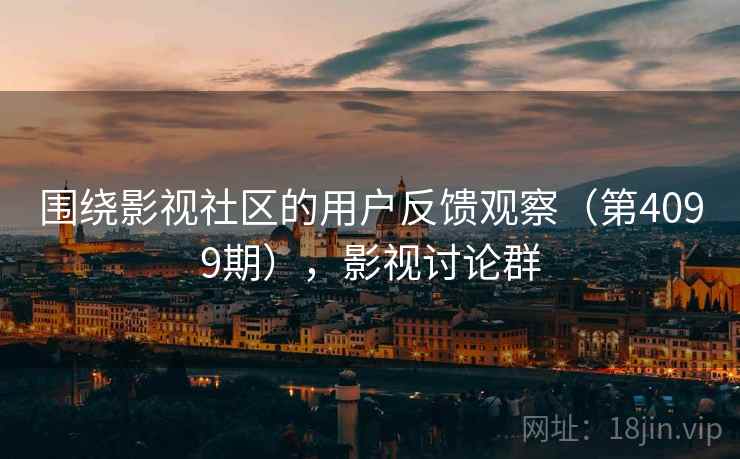 围绕影视社区的用户反馈观察（第4099期），影视讨论群