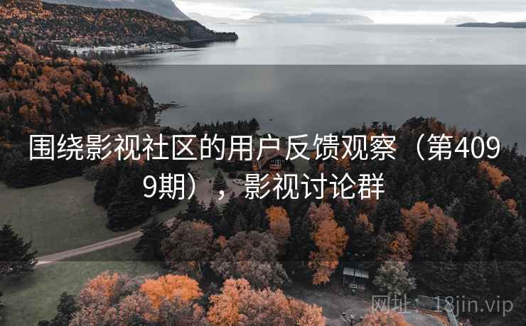 围绕影视社区的用户反馈观察(第4099期),影视讨论群 围绕影视社区的用户反馈观察(第4099期),影视讨论群