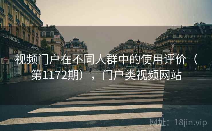视频门户在不同人群中的使用评价(第1172期),门户类视频网站 视频门户在不同人群中的使用评价(第1172期),门户类视频网站
