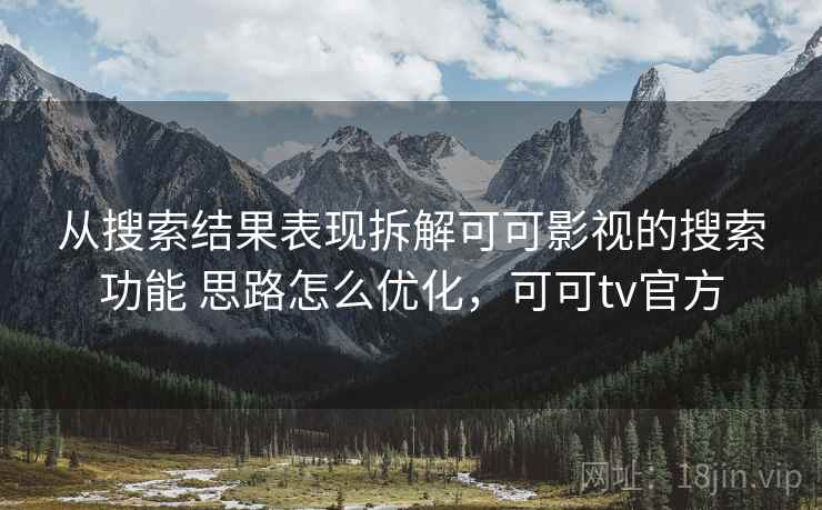 从搜索结果表现拆解可可影视的搜索功能 思路怎么优化，可可tv官方