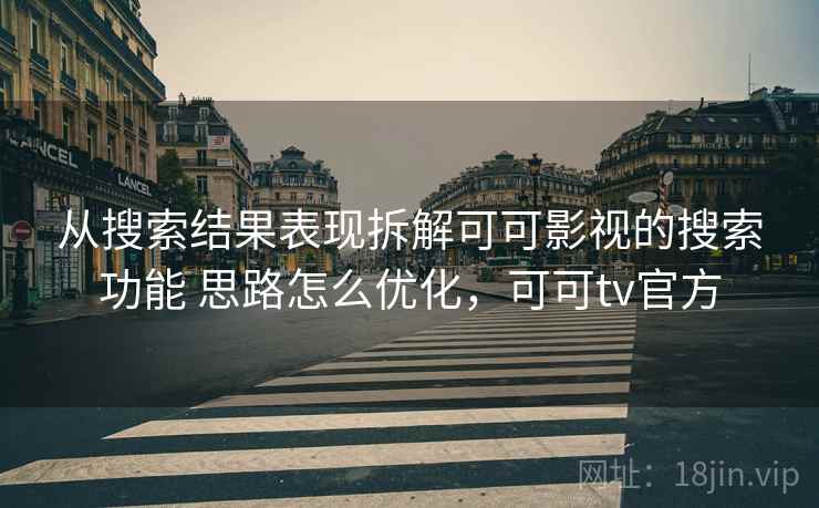 从搜索结果表现拆解可可影视的搜索功能 思路怎么优化,可可tv官方 从搜索结果表现拆解可可影视的搜索功能 思路怎么优化,可可tv官方