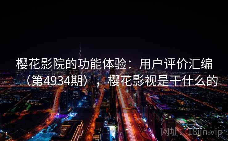 樱花影院的功能体验：用户评价汇编（第4934期），樱花影视是干什么的