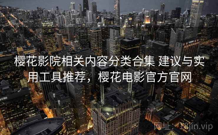 樱花影院相关内容分类合集 建议与实用工具推荐，樱花电影官方官网
