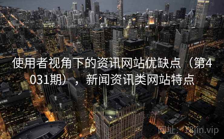 使用者视角下的资讯网站优缺点(第4031期),新闻资讯类网站特点 使用者视角下的资讯网站优缺点(第4031期),新闻资讯类网站特点