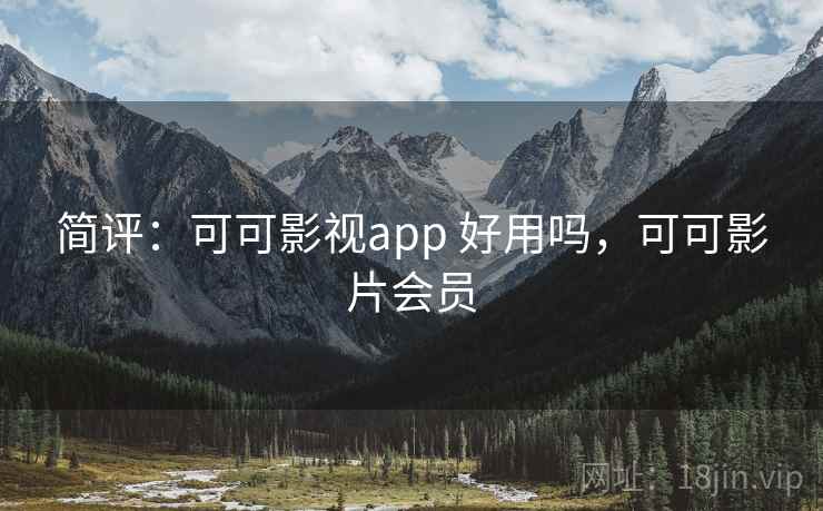 简评:可可影视app 好用吗,可可影片会员 简评:可可影视app 好用吗,可可影片会员
