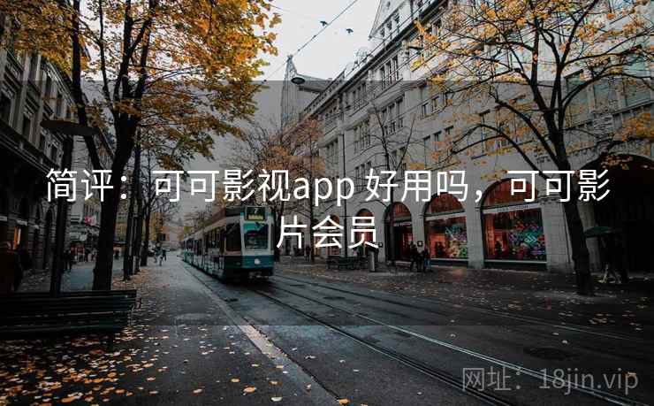 简评：可可影视app 好用吗，可可影片会员