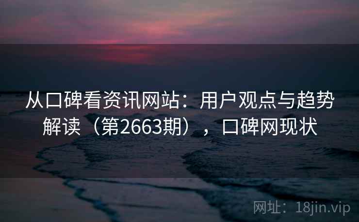 从口碑看资讯网站:用户观点与趋势解读(第2663期),口碑网现状 从口碑看资讯网站:用户观点与趋势解读(第2663期),口碑网现状