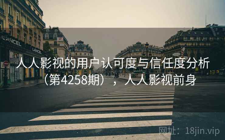 人人影视的用户认可度与信任度分析（第4258期），人人影视前身