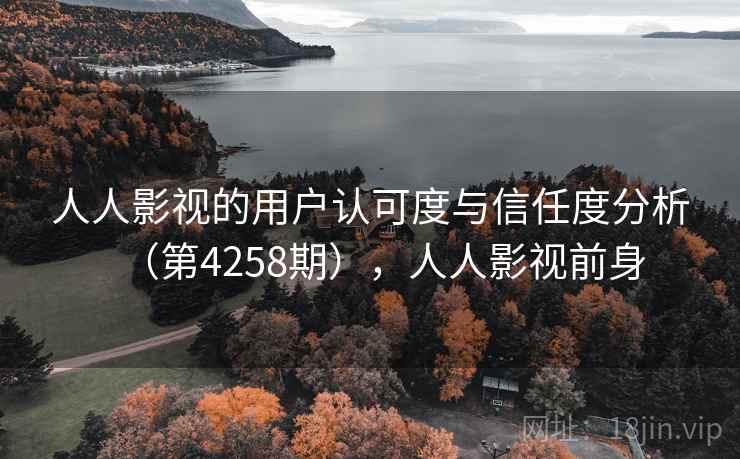 人人影视的用户认可度与信任度分析(第4258期),人人影视前身 人人影视的用户认可度与信任度分析(第4258期),人人影视前身