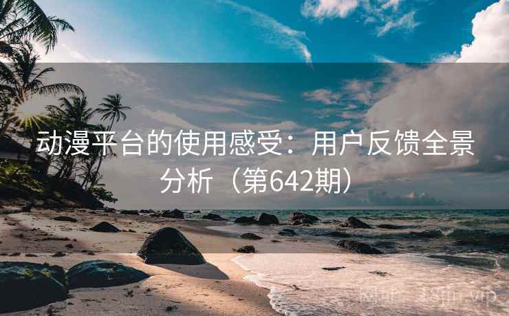 动漫平台的使用感受：用户反馈全景分析（第642期）