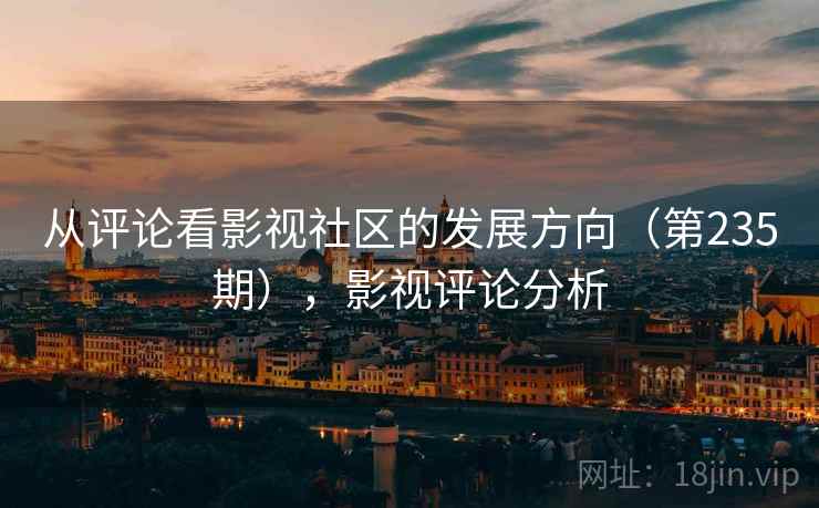 从评论看影视社区的发展方向（第235期），影视评论分析