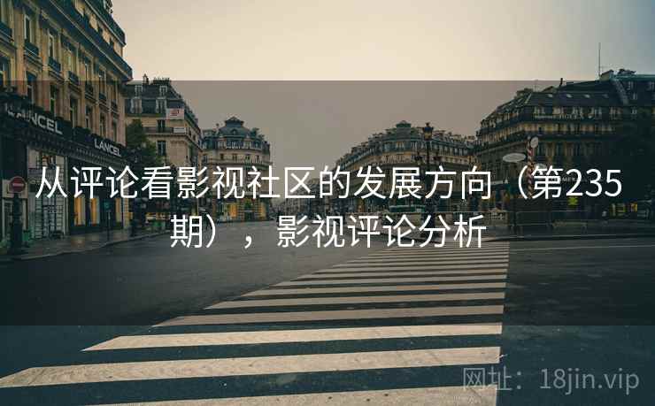 从评论看影视社区的发展方向(第235期),影视评论分析 从评论看影视社区的发展方向(第235期),影视评论分析