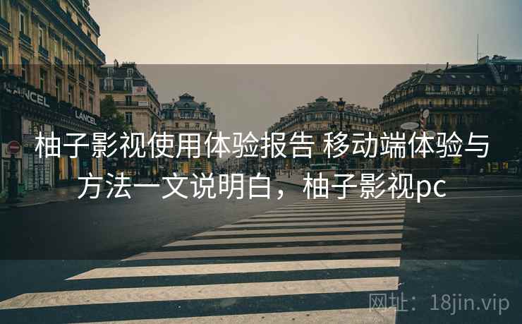 柚子影视使用体验报告 移动端体验与方法一文说明白,柚子影视pc 柚子影视使用体验报告 移动端体验与方法一文说明白,柚子影视pc