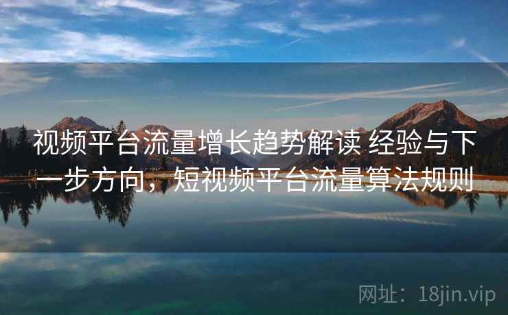 视频平台流量增长趋势解读 经验与下一步方向，短视频平台流量算法规则