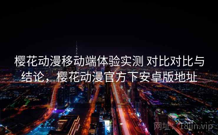 樱花动漫移动端体验实测 对比对比与结论,樱花动漫官方下安卓版地址 樱花动漫移动端体验实测 对比对比与结论,樱花动漫官方下安卓版地址