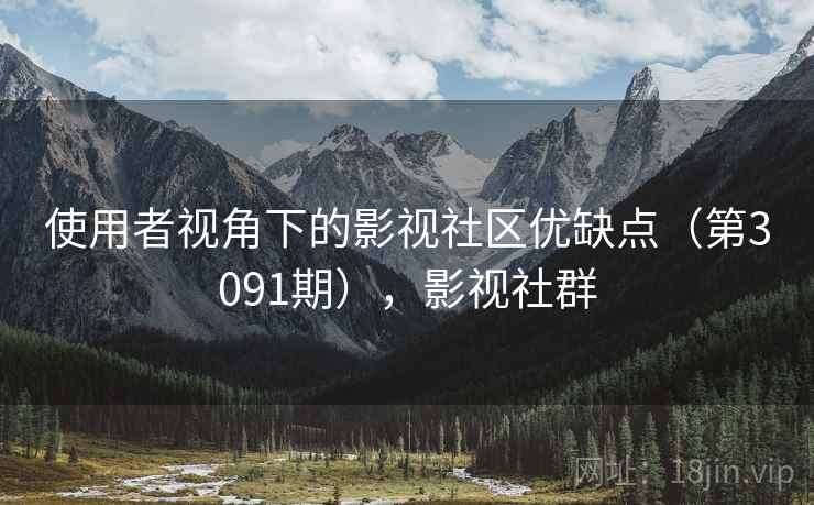 使用者视角下的影视社区优缺点(第3091期),影视社群 使用者视角下的影视社区优缺点(第3091期),影视社群