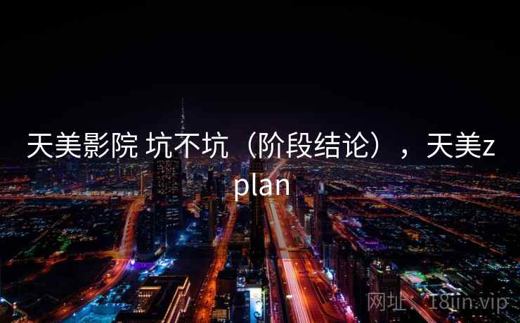 天美影院 坑不坑（阶段结论），天美zplan
