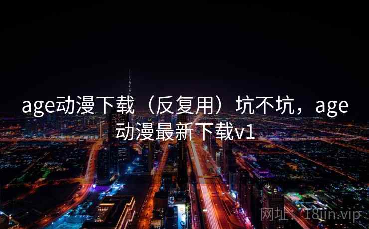 age动漫下载（反复用）坑不坑，age动漫最新下载v1