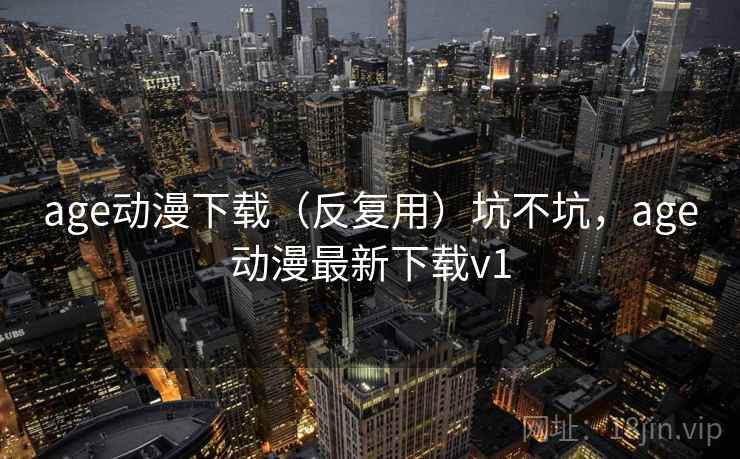 age动漫下载（反复用）坑不坑，age动漫最新下载v1