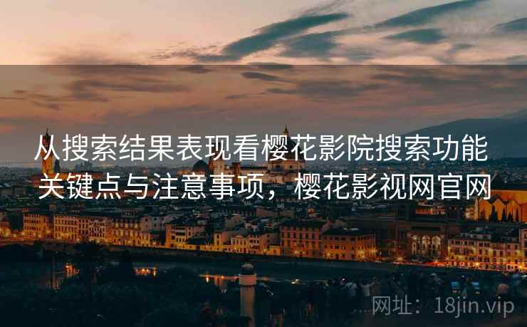 从搜索结果表现看樱花影院搜索功能 关键点与注意事项,樱花影视网官网 从搜索结果表现看樱花影院搜索功能 关键点与注意事项,樱花影视网官网
