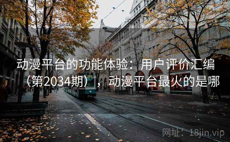 动漫平台的功能体验：用户评价汇编（第2034期），动漫平台最火的是哪