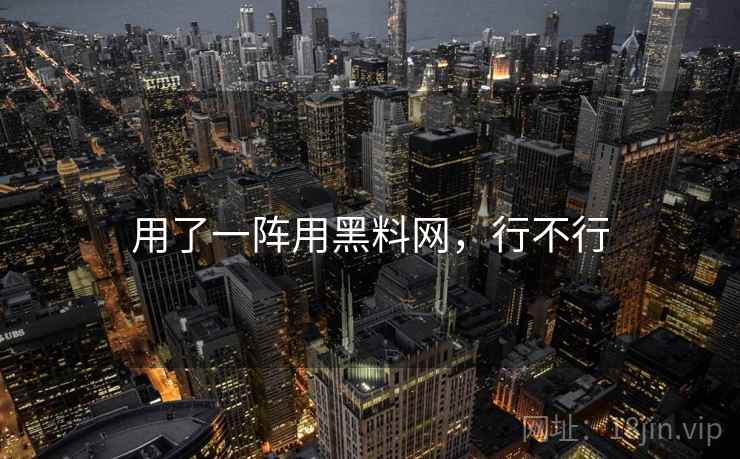 用了一阵用黑料网，行不行