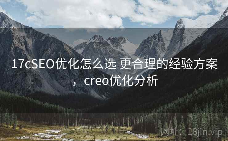 17cSEO优化怎么选 更合理的经验方案，creo优化分析