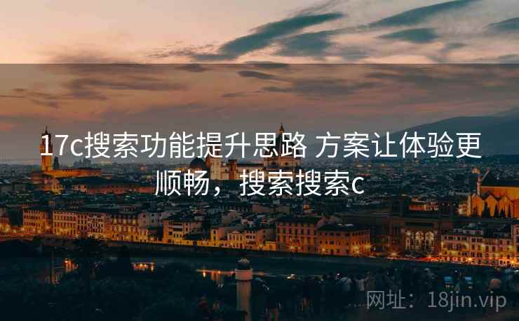 17c搜索功能提升思路 方案让体验更顺畅，搜索搜索c