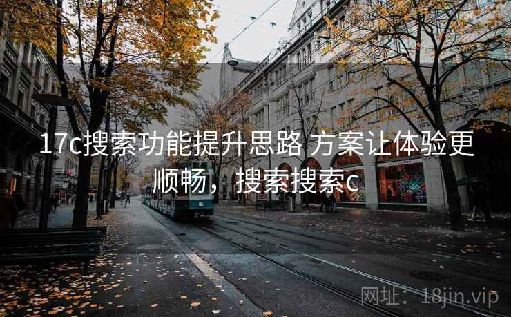 17c搜索功能提升思路 方案让体验更顺畅，搜索搜索c