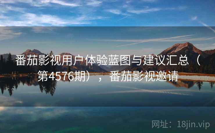 番茄影视用户体验蓝图与建议汇总（第4576期），番茄影视邀请